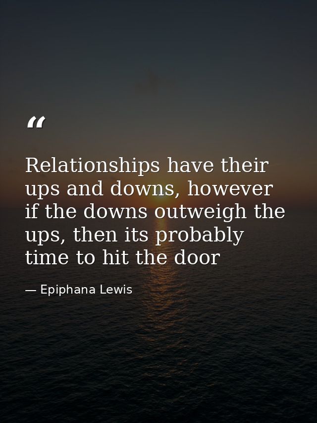 Relationships have their ups and downs, however if the downs outweigh the ups, then its probably time to hit the door — Epiphana Lewis