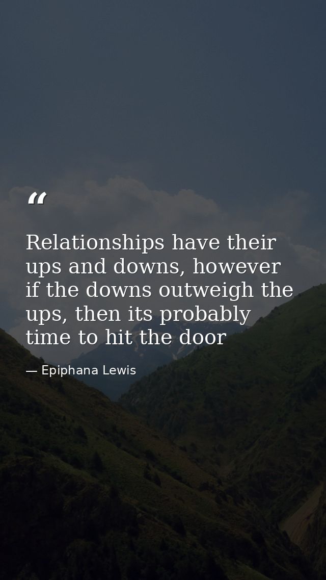 Relationships have their ups and downs, however if the downs outweigh the ups, then its probably time to hit the door — Epiphana Lewis