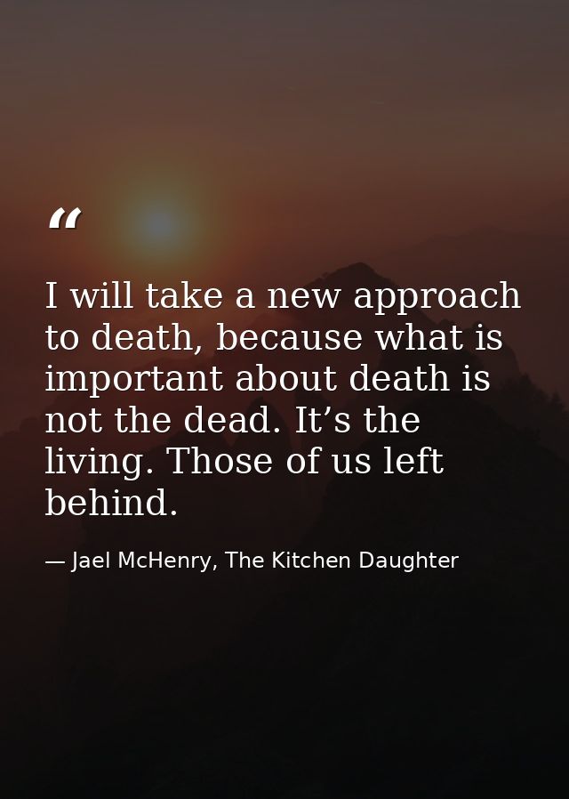 I will take a new approach to death, because what is important about death is not the dead. It’s the living. Those of us — Jael McHenry, The Kitchen Daughter