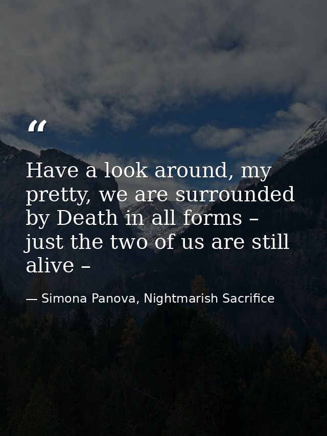 Have a look around, my pretty, we are surrounded by Death in all forms – just the two of us are still alive – — Simona Panova, Nightmarish Sacrifice
