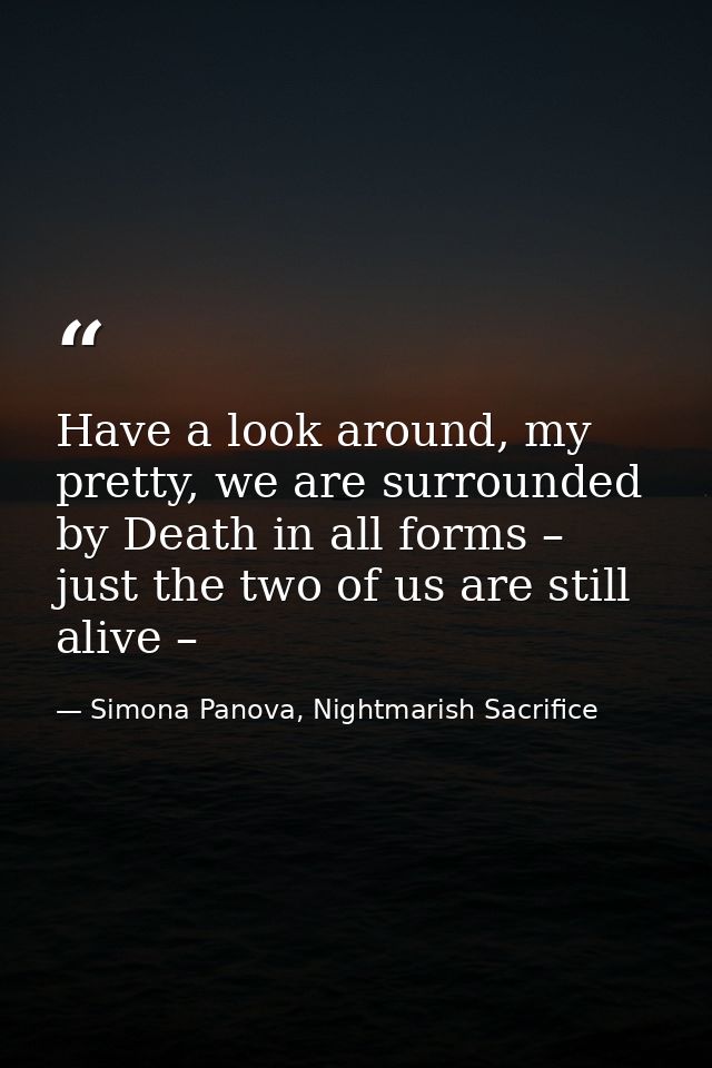 Have a look around, my pretty, we are surrounded by Death in all forms – just the two of us are still alive – — Simona Panova, Nightmarish Sacrifice