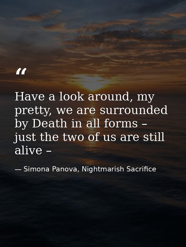 Have a look around, my pretty, we are surrounded by Death in all forms – just the two of us are still alive – — Simona Panova, Nightmarish Sacrifice