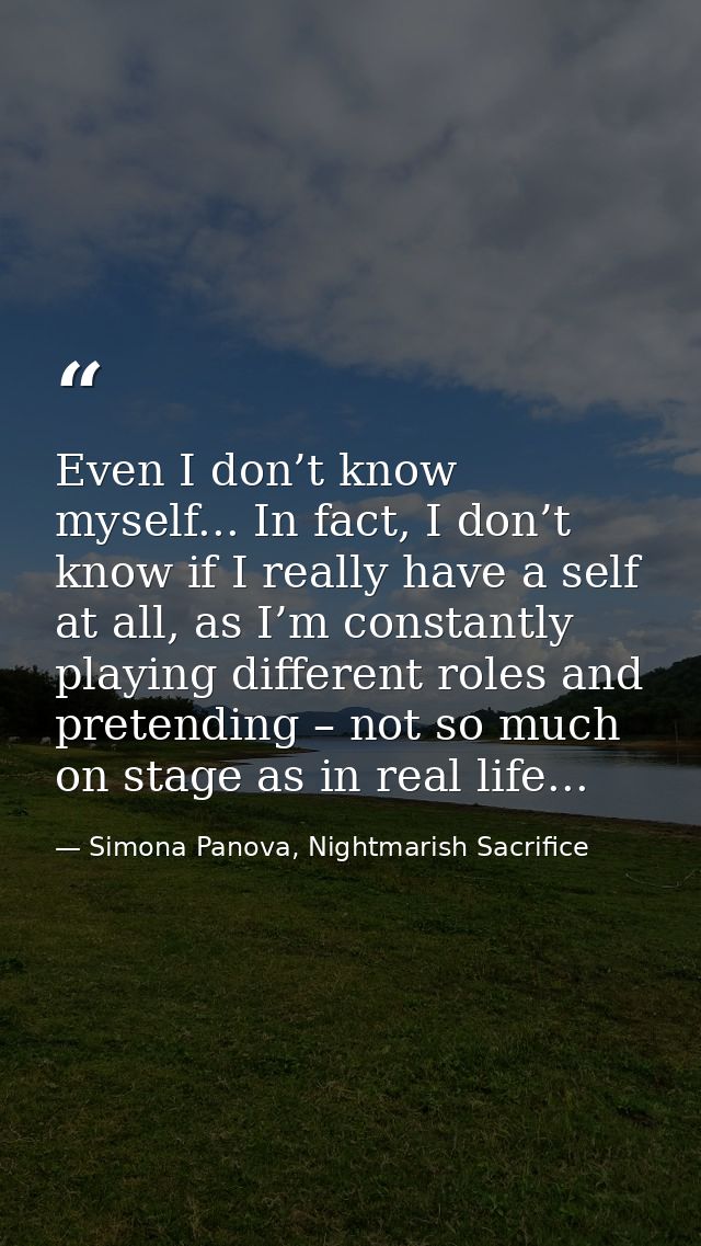 Even I don’t know myself... In fact, I don’t know if I really have a self at all, as I’m constantly playing different ro — Simona Panova, Nightmarish Sacrifice