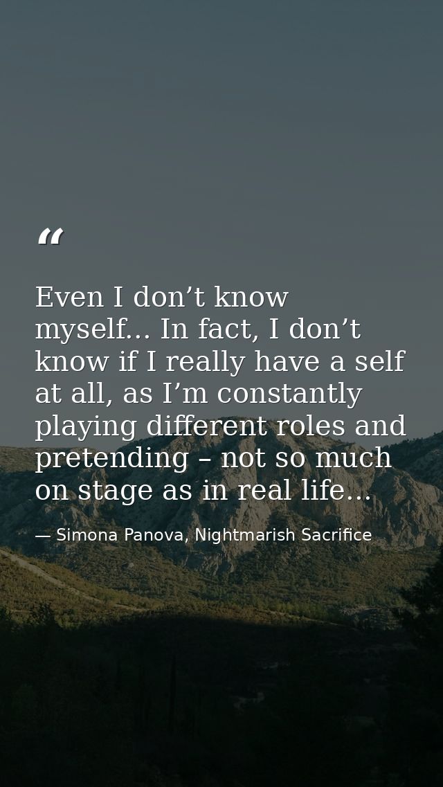 Even I don’t know myself... In fact, I don’t know if I really have a self at all, as I’m constantly playing different ro — Simona Panova, Nightmarish Sacrifice