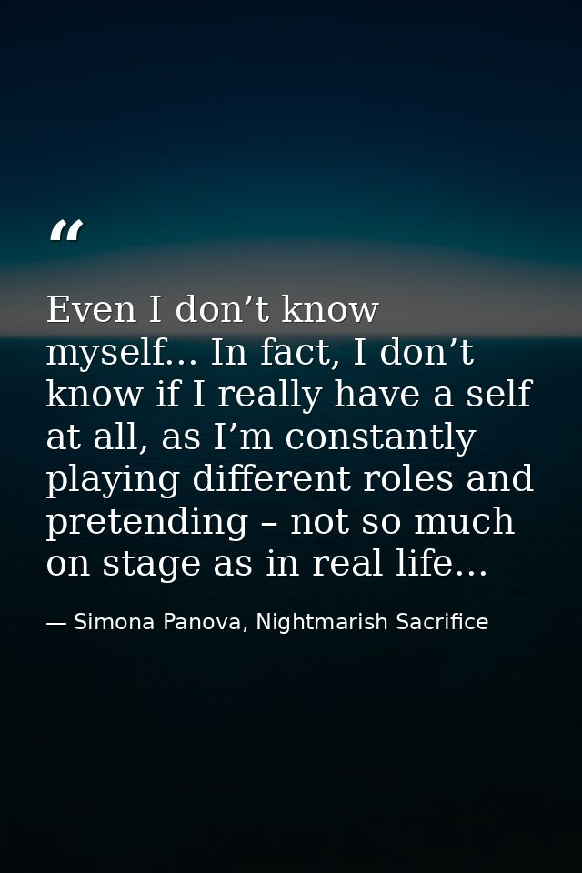 Even I don’t know myself... In fact, I don’t know if I really have a self at all, as I’m constantly playing different ro — Simona Panova, Nightmarish Sacrifice
