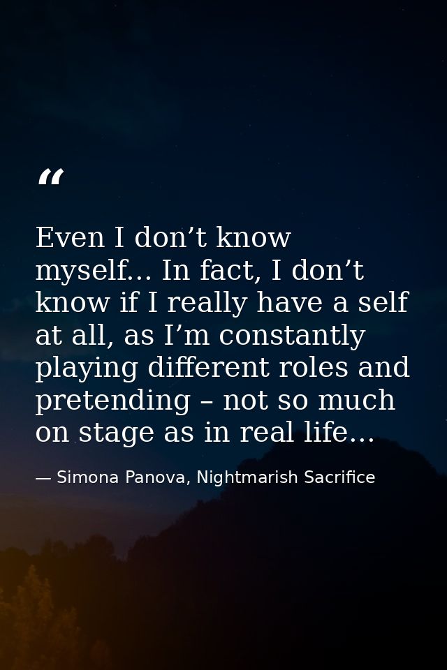 Even I don’t know myself... In fact, I don’t know if I really have a self at all, as I’m constantly playing different ro — Simona Panova, Nightmarish Sacrifice