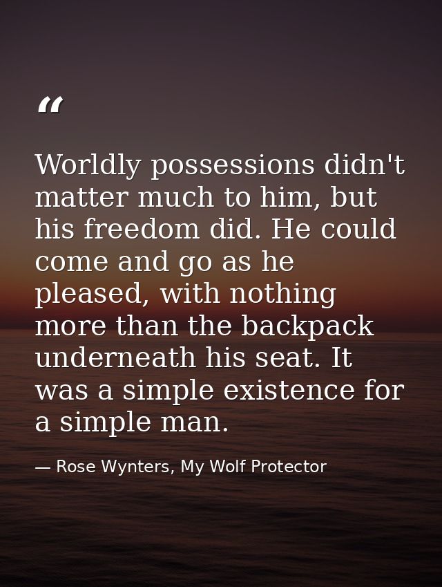 Worldly possessions didn't matter much to him, but his freedom did. He could come and go as he pleased, with nothing mor — Rose Wynters, My Wolf Protector