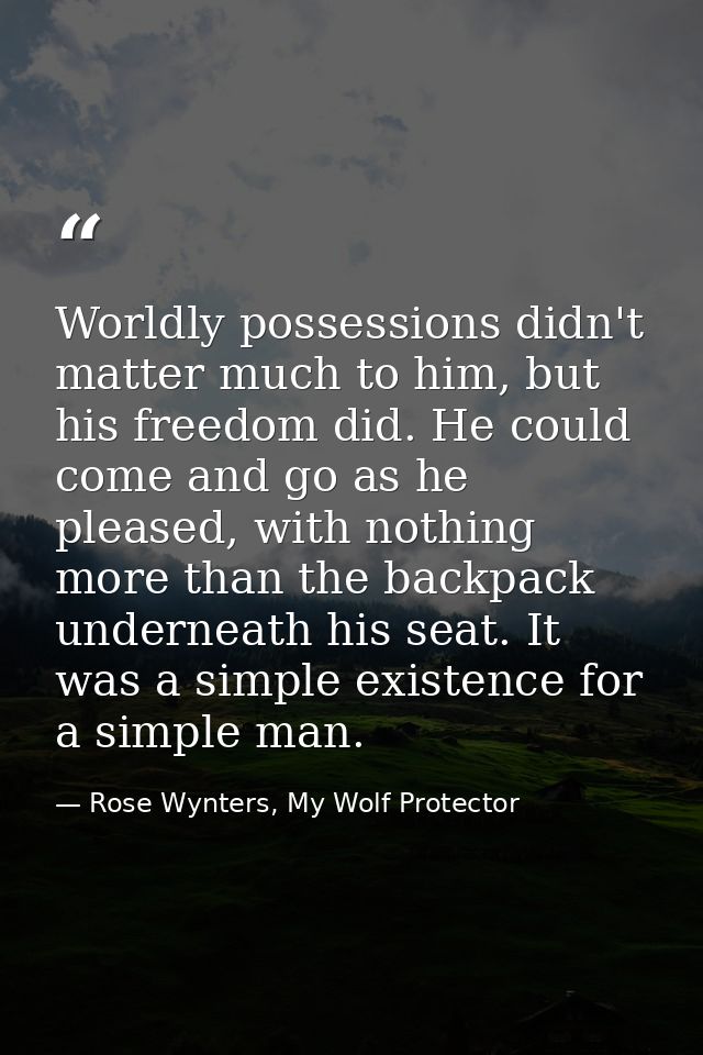 Worldly possessions didn't matter much to him, but his freedom did. He could come and go as he pleased, with nothing mor — Rose Wynters, My Wolf Protector