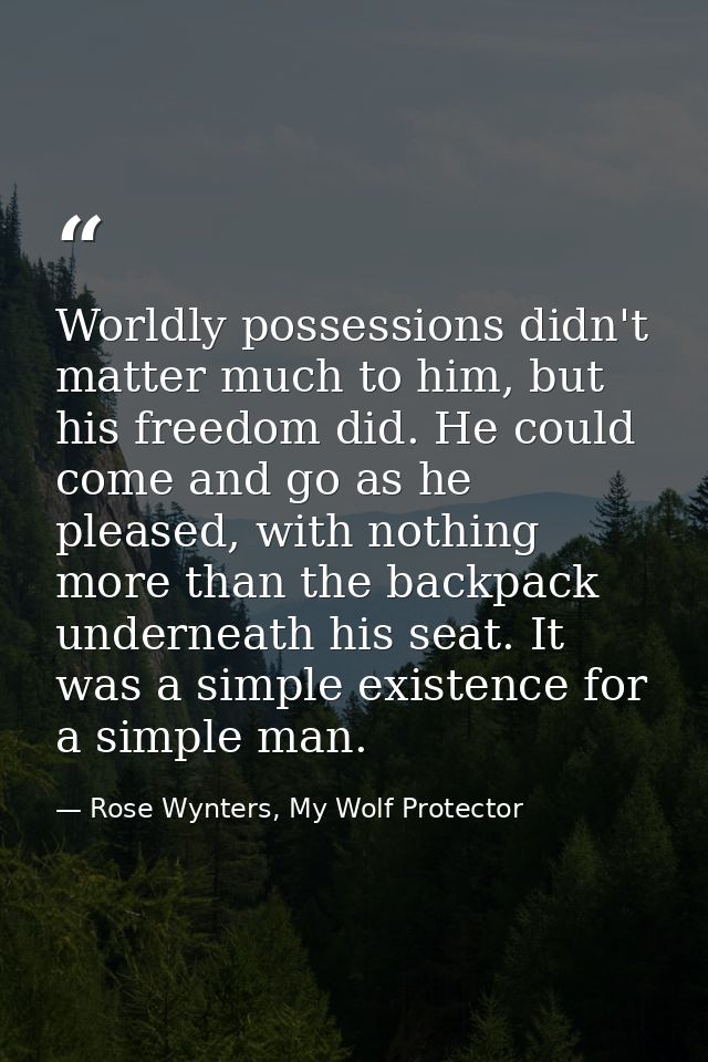 Worldly possessions didn't matter much to him, but his freedom did. He could come and go as he pleased, with nothing mor — Rose Wynters, My Wolf Protector