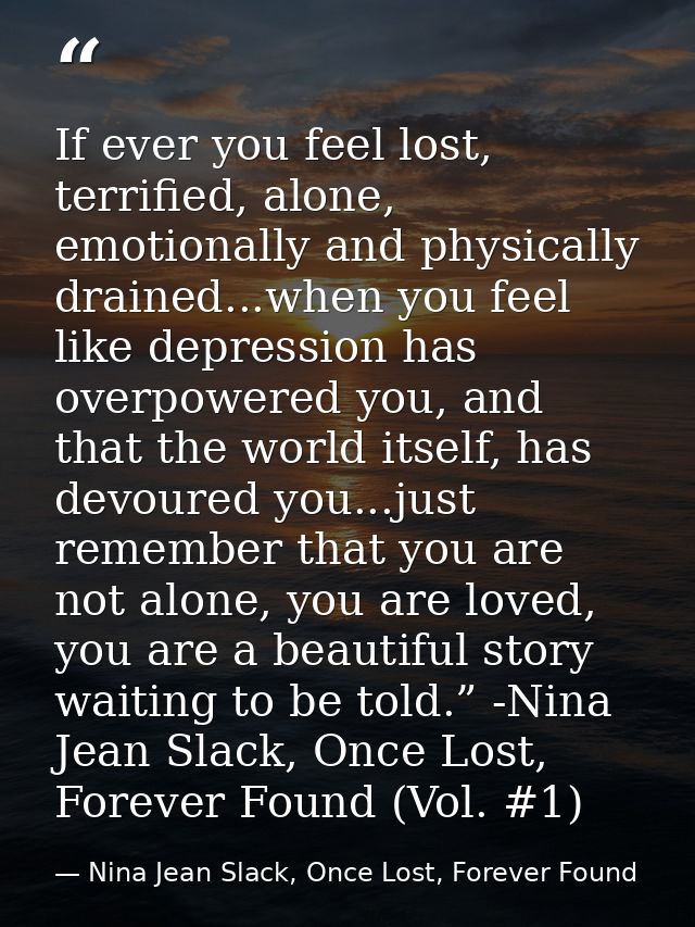 If ever you feel lost, terrified, alone, emotionally and physically drained...when you feel like depression has overpowe — Nina Jean Slack, Once Lost, Forever Found