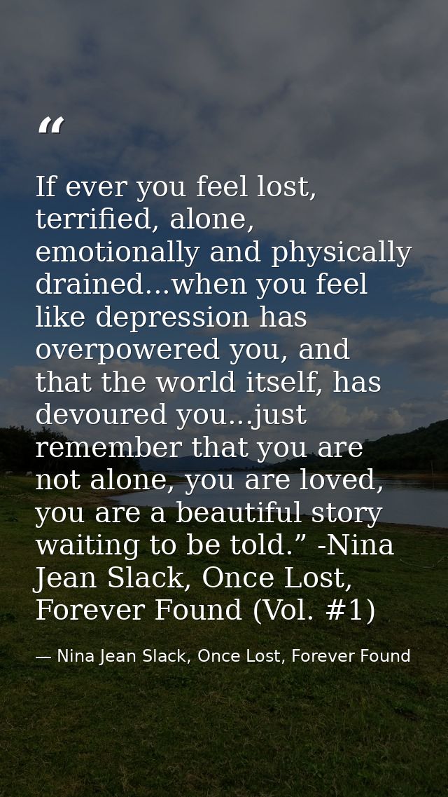 If ever you feel lost, terrified, alone, emotionally and physically drained...when you feel like depression has overpowe — Nina Jean Slack, Once Lost, Forever Found