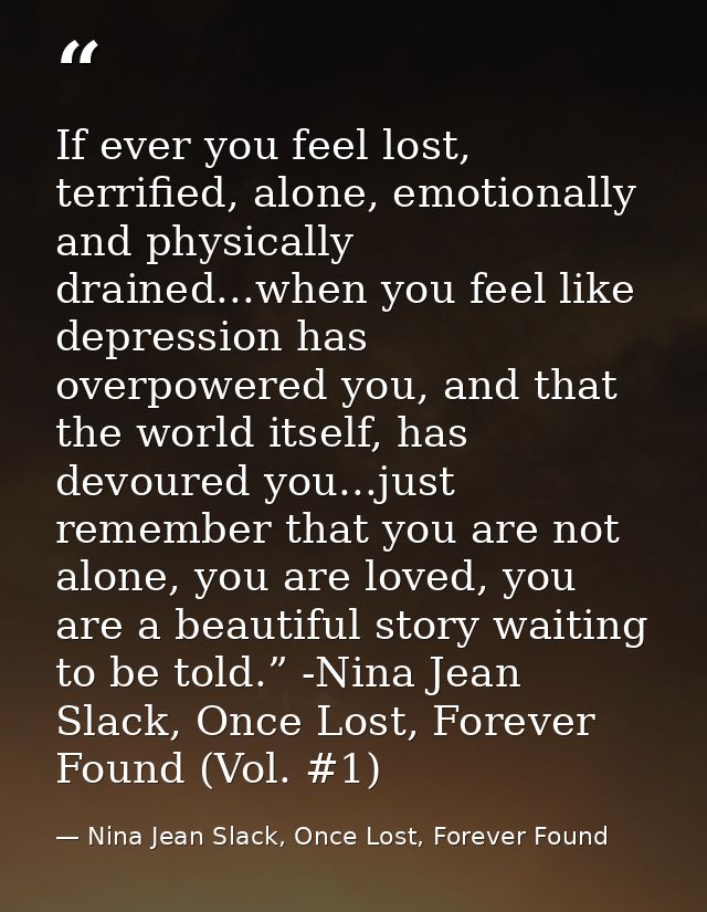If ever you feel lost, terrified, alone, emotionally and physically drained...when you feel like depression has overpowe — Nina Jean Slack, Once Lost, Forever Found