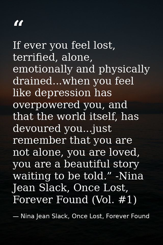 If ever you feel lost, terrified, alone, emotionally and physically drained...when you feel like depression has overpowe — Nina Jean Slack, Once Lost, Forever Found