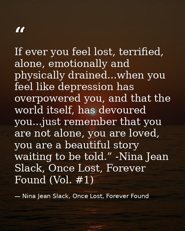 If ever you feel lost, terrified, alone, emotionally and physically drained...when you feel like depression has overpowe — Nina Jean Slack, Once Lost, Forever Found