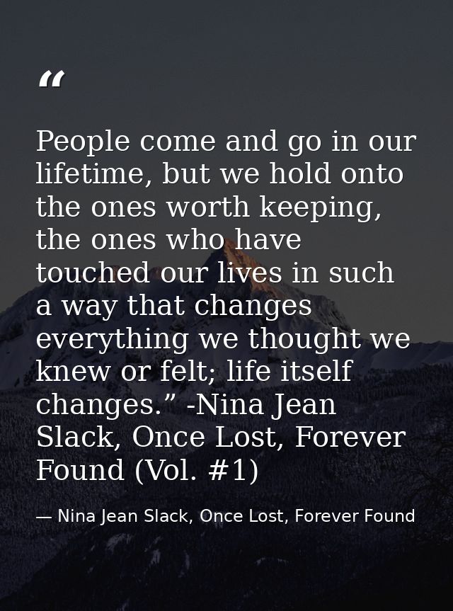 People come and go in our lifetime, but we hold onto the ones worth keeping, the ones who have touched our lives in such — Nina Jean Slack, Once Lost, Forever Found