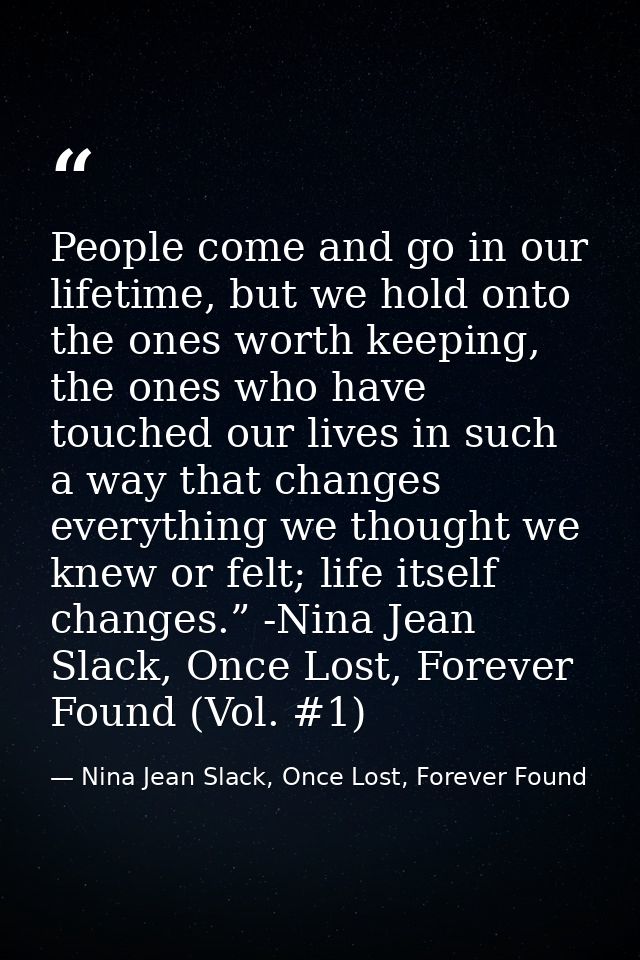 People come and go in our lifetime, but we hold onto the ones worth keeping, the ones who have touched our lives in such — Nina Jean Slack, Once Lost, Forever Found