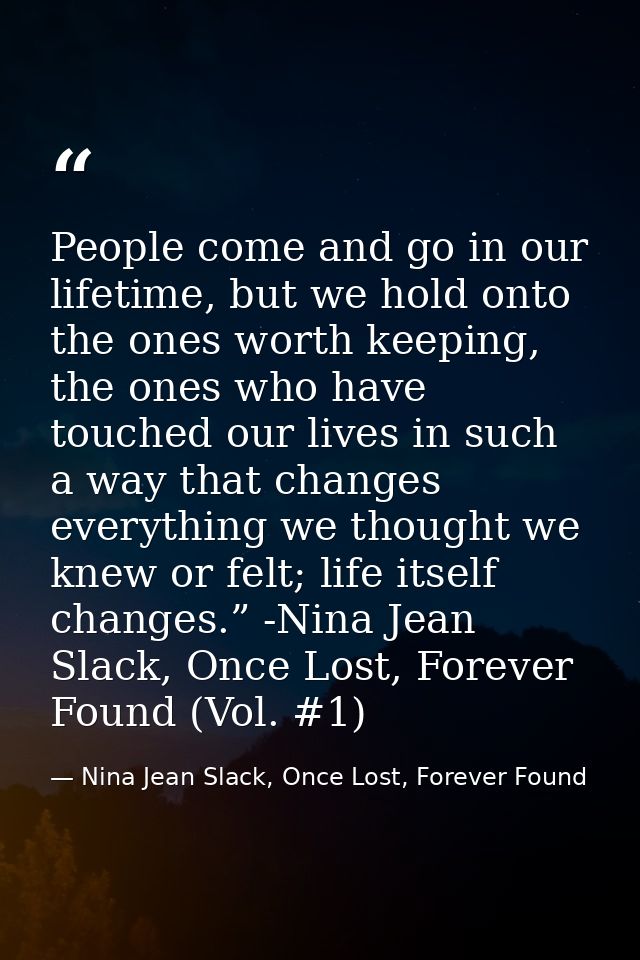 People come and go in our lifetime, but we hold onto the ones worth keeping, the ones who have touched our lives in such — Nina Jean Slack, Once Lost, Forever Found