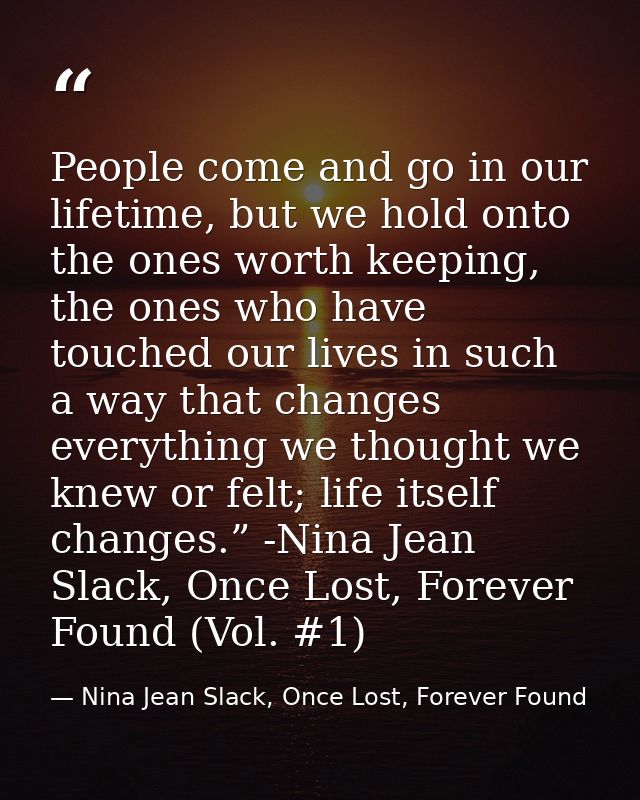 People come and go in our lifetime, but we hold onto the ones worth keeping, the ones who have touched our lives in such — Nina Jean Slack, Once Lost, Forever Found