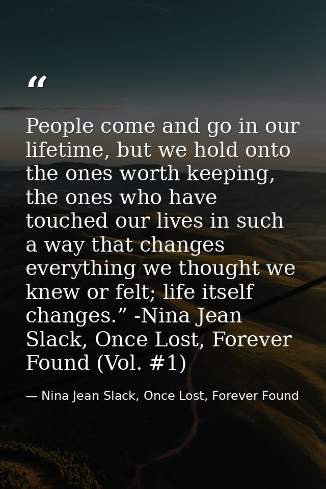 People come and go in our lifetime, but we hold onto the ones worth keeping, the ones who have touched our lives in such — Nina Jean Slack, Once Lost, Forever Found