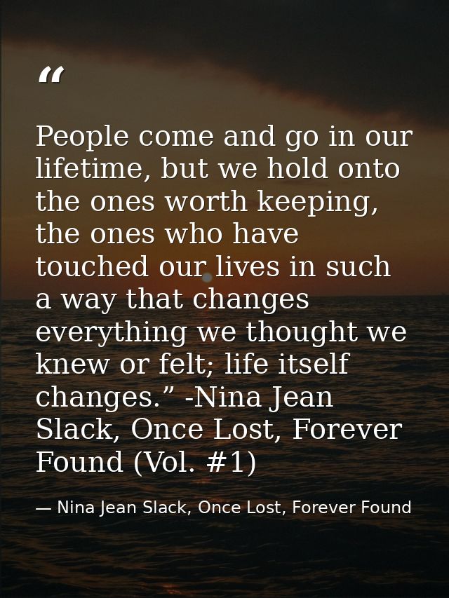 People come and go in our lifetime, but we hold onto the ones worth keeping, the ones who have touched our lives in such — Nina Jean Slack, Once Lost, Forever Found