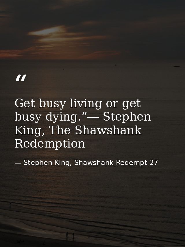 Get busy living or get busy dying.”― Stephen King, The Shawshank Redemption — Stephen King, Shawshank Redempt 27