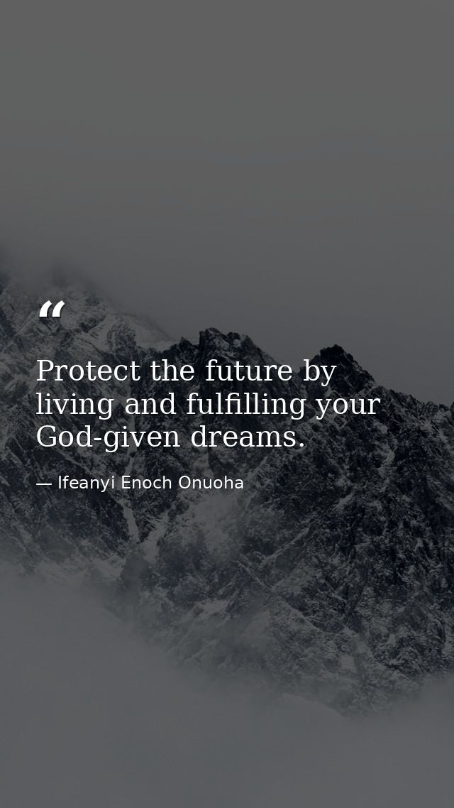 Protect the future by living and fulfilling your God-given dreams. — Ifeanyi Enoch Onuoha