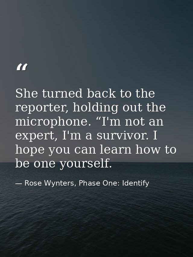 She turned back to the reporter, holding out the microphone. “I'm not an expert, I'm a survivor. I hope you can learn ho — Rose Wynters, Phase One: Identify