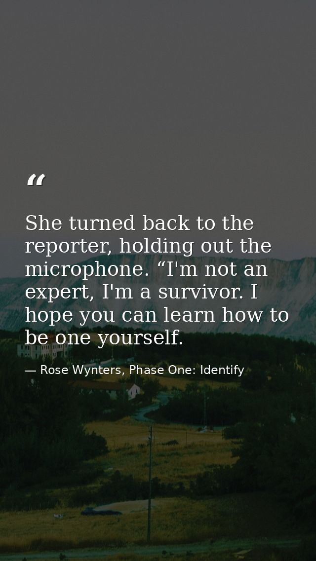 She turned back to the reporter, holding out the microphone. “I'm not an expert, I'm a survivor. I hope you can learn ho — Rose Wynters, Phase One: Identify