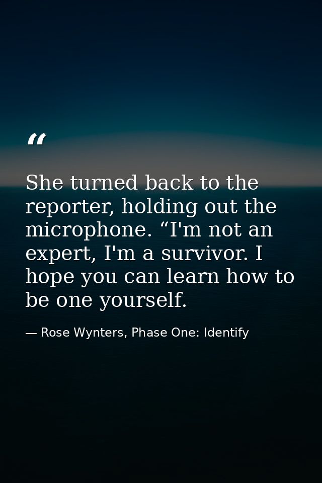 She turned back to the reporter, holding out the microphone. “I'm not an expert, I'm a survivor. I hope you can learn ho — Rose Wynters, Phase One: Identify