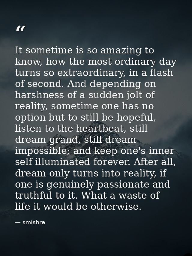 It sometime is so amazing to know, how the most ordinary day turns so extraordinary, in a flash of second. And depending — smishra