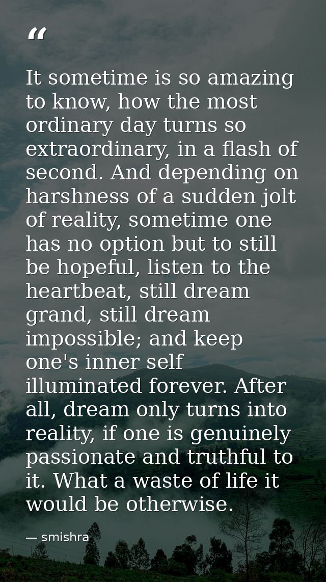 It sometime is so amazing to know, how the most ordinary day turns so extraordinary, in a flash of second. And depending — smishra