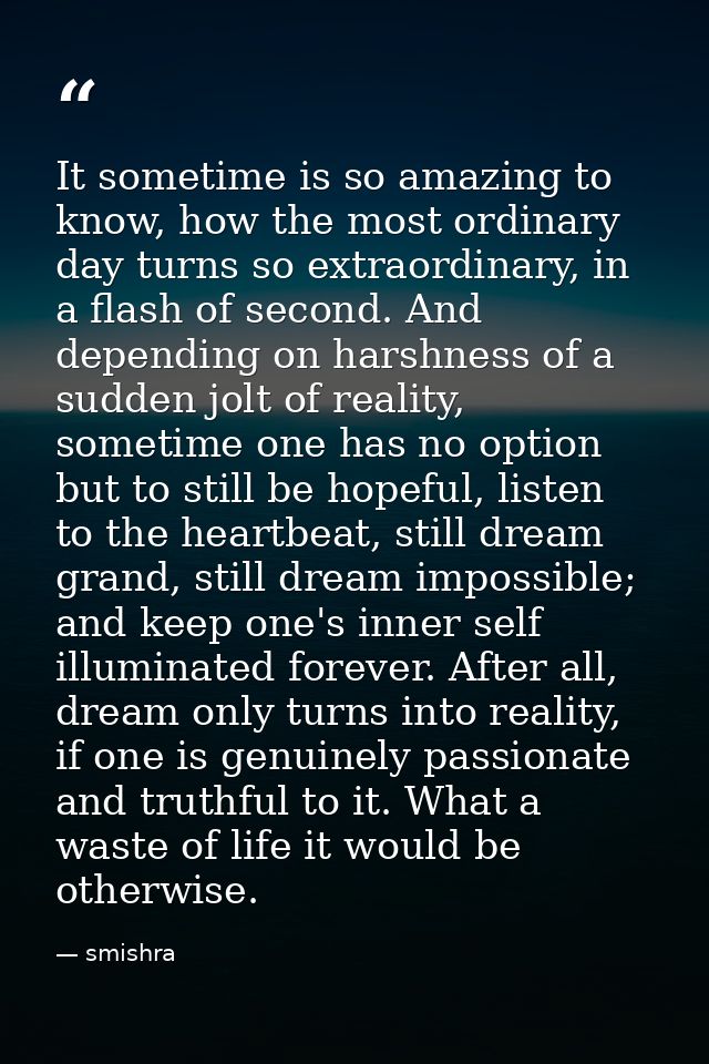 It sometime is so amazing to know, how the most ordinary day turns so extraordinary, in a flash of second. And depending — smishra