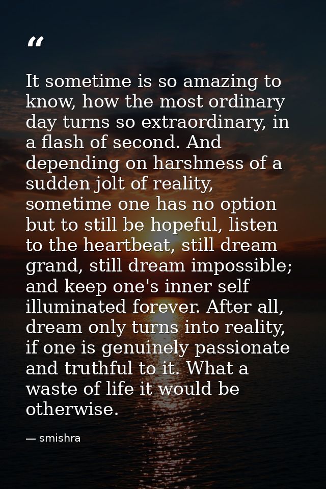 It sometime is so amazing to know, how the most ordinary day turns so extraordinary, in a flash of second. And depending — smishra