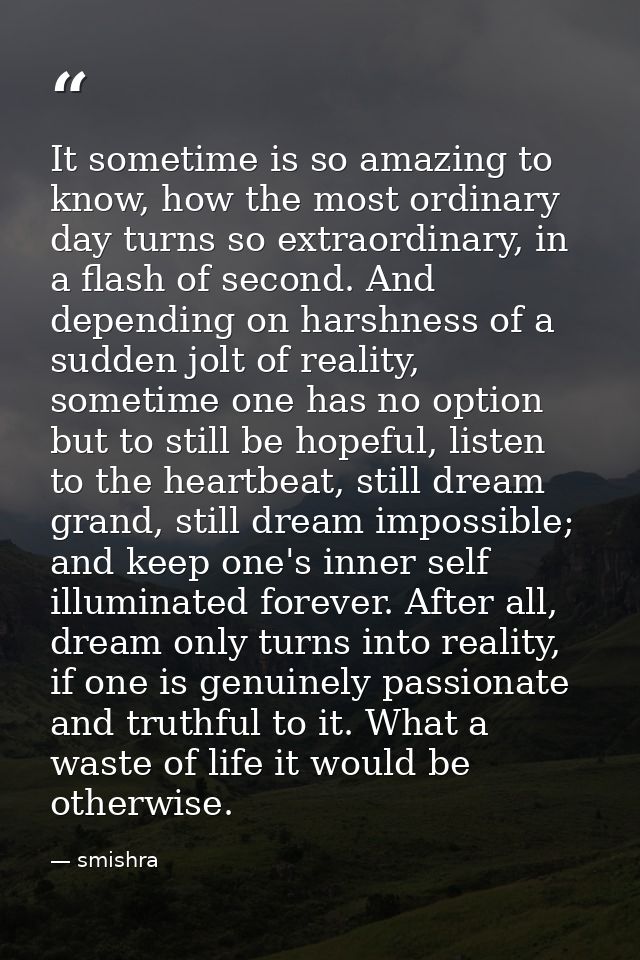 It sometime is so amazing to know, how the most ordinary day turns so extraordinary, in a flash of second. And depending — smishra