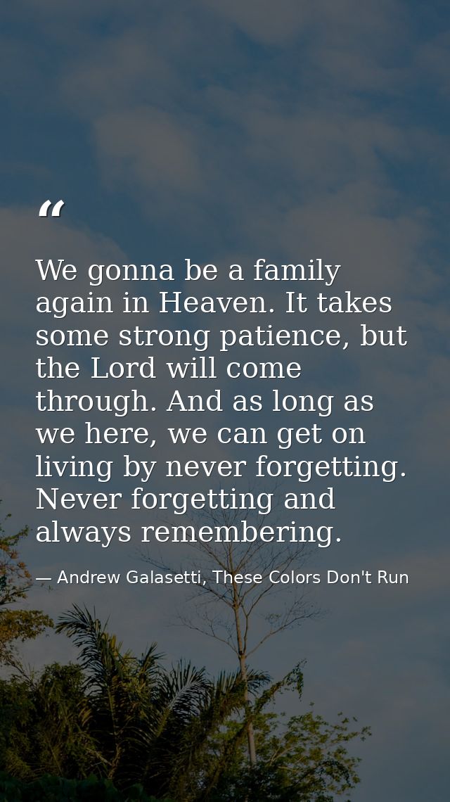 We gonna be a family again in Heaven. It takes some strong patience, but the Lord will come through. And as long as we h — Andrew Galasetti, These Colors Don't Run