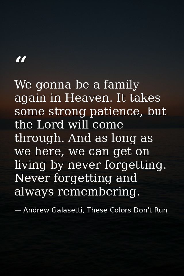 We gonna be a family again in Heaven. It takes some strong patience, but the Lord will come through. And as long as we h — Andrew Galasetti, These Colors Don't Run