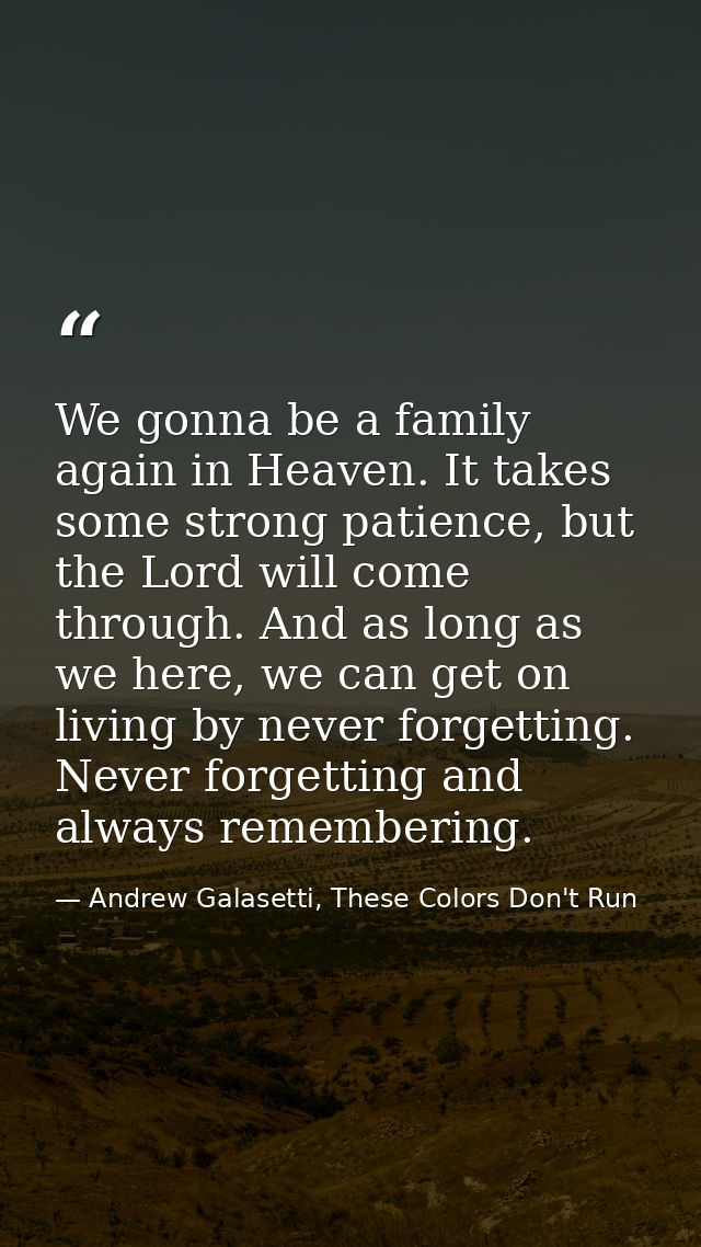 We gonna be a family again in Heaven. It takes some strong patience, but the Lord will come through. And as long as we h — Andrew Galasetti, These Colors Don't Run