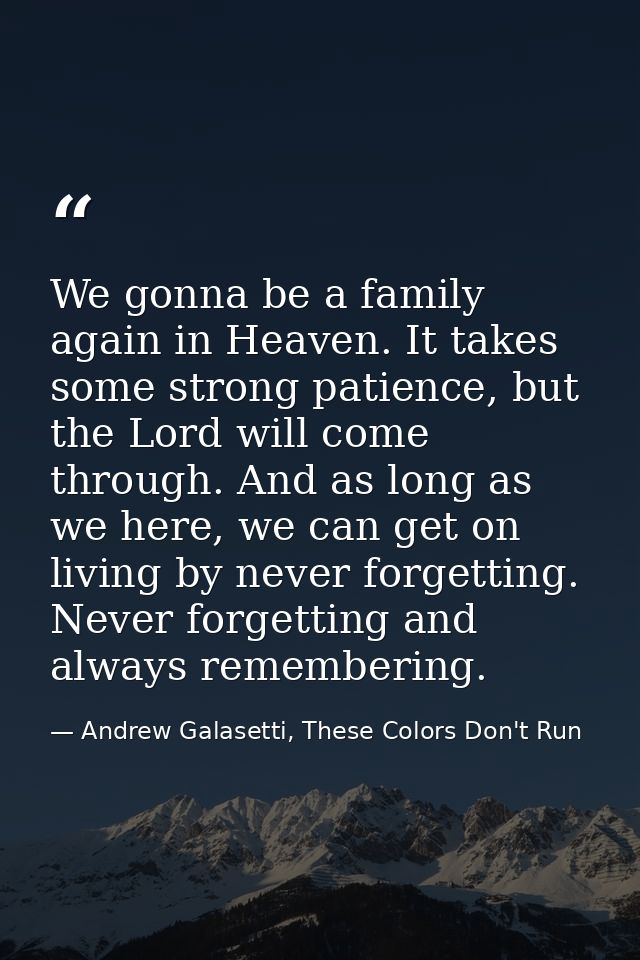 We gonna be a family again in Heaven. It takes some strong patience, but the Lord will come through. And as long as we h — Andrew Galasetti, These Colors Don't Run