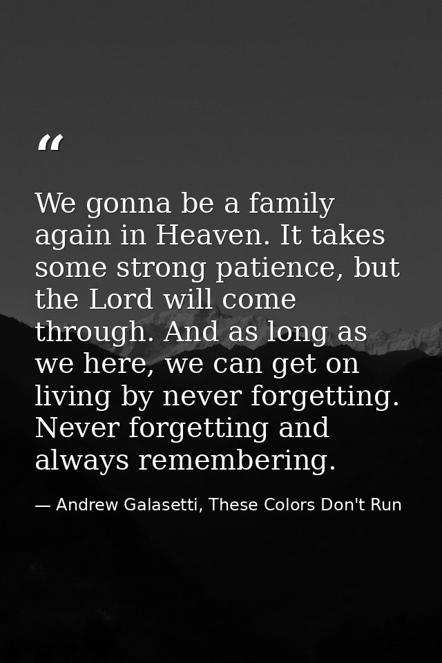 We gonna be a family again in Heaven. It takes some strong patience, but the Lord will come through. And as long as we h — Andrew Galasetti, These Colors Don't Run