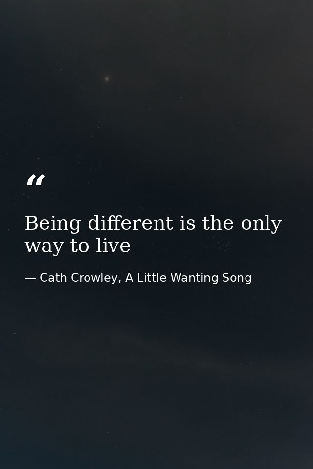 Being different is the only way to live — Cath Crowley, A Little Wanting Song