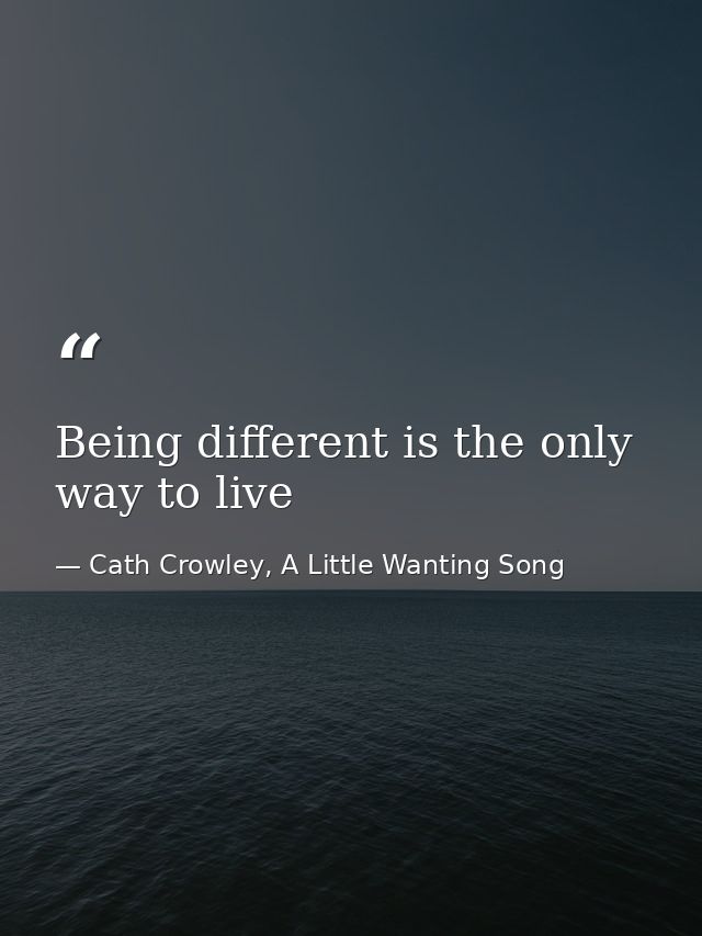 Being different is the only way to live — Cath Crowley, A Little Wanting Song