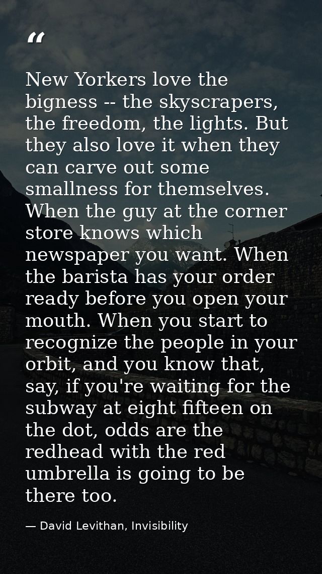 New Yorkers love the bigness -- the skyscrapers, the freedom, the lights. But they also love it when they can carve out  — David Levithan, Invisibility