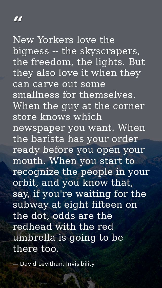 New Yorkers love the bigness -- the skyscrapers, the freedom, the lights. But they also love it when they can carve out  — David Levithan, Invisibility