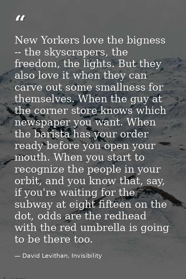 New Yorkers love the bigness -- the skyscrapers, the freedom, the lights. But they also love it when they can carve out  — David Levithan, Invisibility