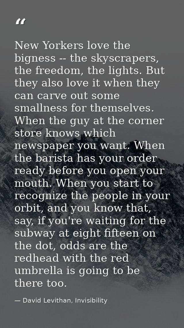 New Yorkers love the bigness -- the skyscrapers, the freedom, the lights. But they also love it when they can carve out  — David Levithan, Invisibility