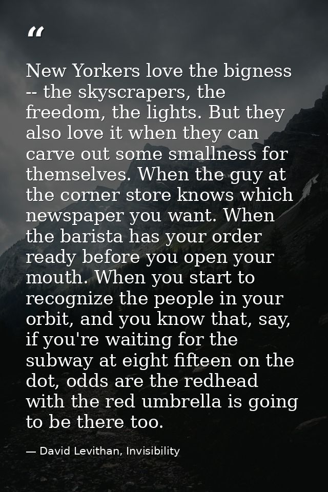 New Yorkers love the bigness -- the skyscrapers, the freedom, the lights. But they also love it when they can carve out  — David Levithan, Invisibility