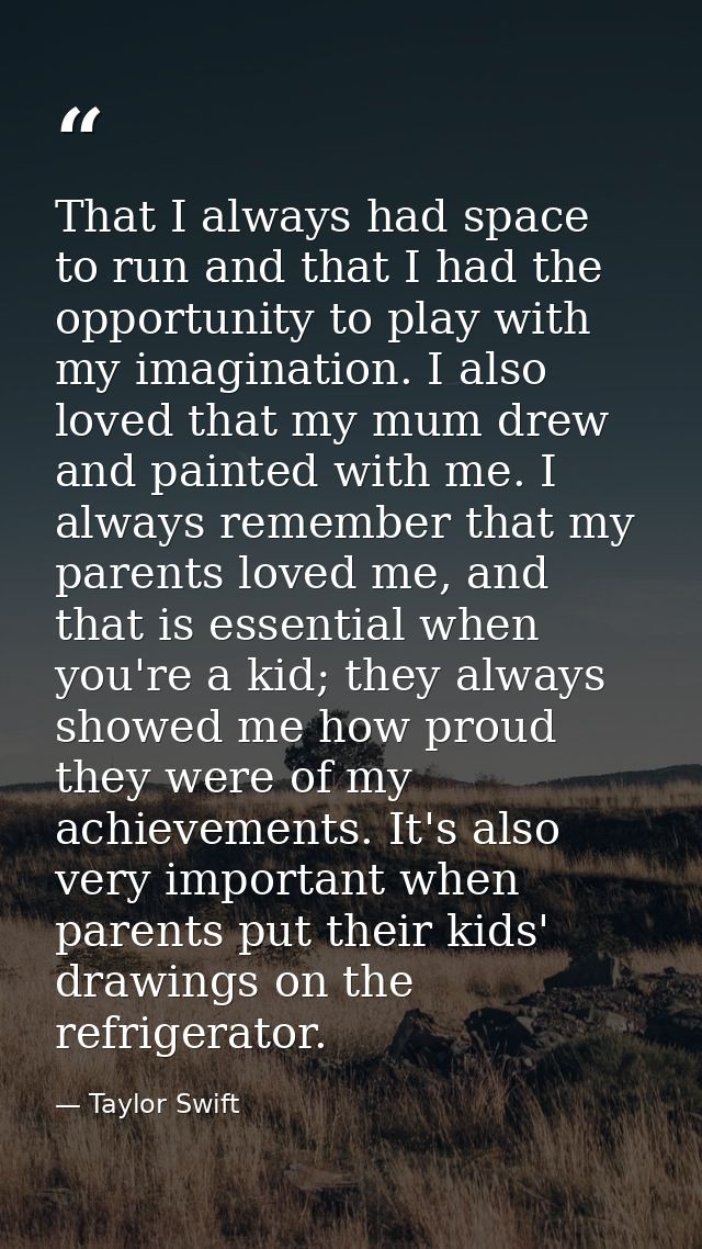 That I always had space to run and that I had the opportunity to play with my imagination. I also loved that my mum drew — Taylor Swift