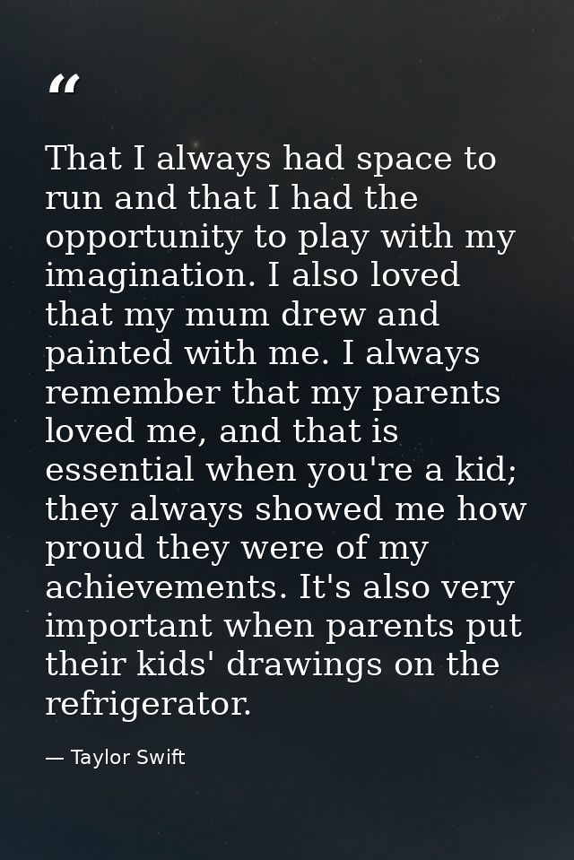 That I always had space to run and that I had the opportunity to play with my imagination. I also loved that my mum drew — Taylor Swift