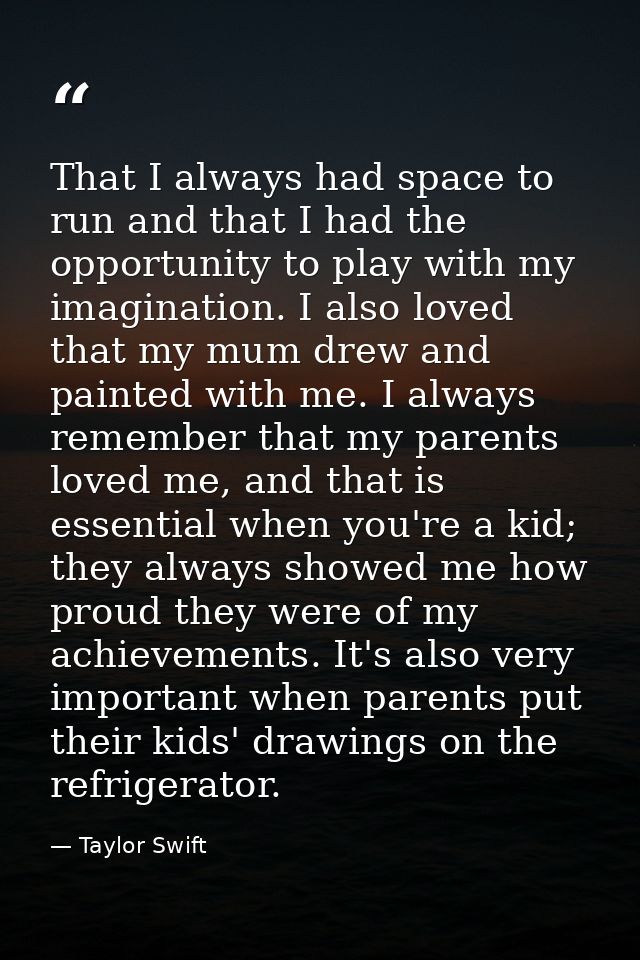That I always had space to run and that I had the opportunity to play with my imagination. I also loved that my mum drew — Taylor Swift