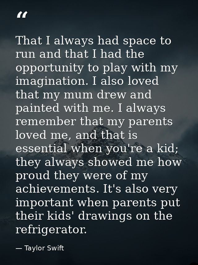 That I always had space to run and that I had the opportunity to play with my imagination. I also loved that my mum drew — Taylor Swift